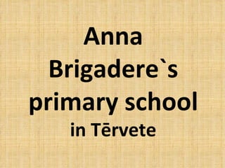Anna
  Brigadere`s
primary school
   in Tērvete
 