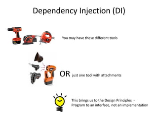 Dependency Injection (DI)

        You may have these different tools




       OR just one tool with attachments

             This brings us to the Design Principles -
             Program to an interface, not an implementation
 