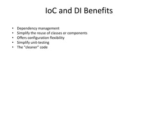 IoC and DI Benefits
•   Dependency management
•   Simplify the reuse of classes or components
•   Offers configuration flexibility
•   Simplify unit-testing
•   The "cleaner" code
 