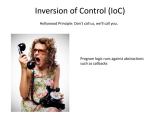 Inversion of Control (IoC)
 Hollywood Principle: Don't call us, we'll call you.




                           Program logic runs against abstractions
                           such as callbacks
 
