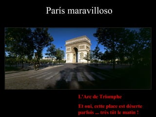París maravilloso L'Arc de Triomphe Et oui, cette place est déserte parfois ... très tôt le matin ! 