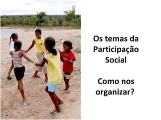Os temas da Participação Social Como nos organizar?  