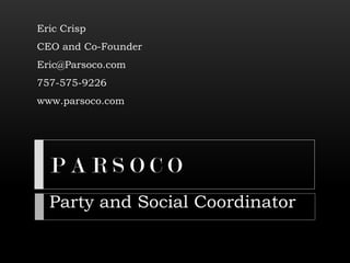 P A R S O C O
Eric Crisp
CEO and Co-Founder
Eric@Parsoco.com
757-575-9226
www.parsoco.com
Party and Social Coordinator
 