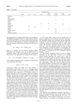 and magnitudes are available. MMI values were assigned to
200 damage descriptions (Table 1), and the method of Bakun
and Wentworth [1997] was used to infer M and epicentral
location from MMI through an empirical attenuation rela-
tion. The original relation used by Bakun and Wentworth
[1997] is
Mi ¼ MMIi þ 3:29 þ 0:0206dið Þ=1:68; ð1Þ
where di is distance in km between intensity (MMI)
observation and epicenter, and was developed from 30
California shocks with both intensity and instrumental
observations. This expression was replaced in this study by
Msi ¼ À1:54 þ 0:65 MMIið Þ þ 0:0029di þ 2:14 log dið Þ; ð2Þ
where moment magnitude (M) is determined from surface
wave magnitude (Ms) using
log Mið Þ ¼ 16:07 þ 1:5Msi ð3Þ
[Ambraseys, 2002]. The RMS fit to this relation is
calculated for trial locations on a 5 Â 5 km-spaced grid.
Felt reports (MMI < IV) were excluded and MMI > VIII
observations were saturated to VIII because criteria for
higher intensities involve observations other than building
damage, and because for poorly constructed, or degraded
masonry, damage may be total at MMI = VIII. The Bakun
and Wentworth [1997] method uses a grid search for an
intensity center; thus distance in equation (1) is to a point
source. However in the near field and for the largest MMI
values, distance (di) in the attenuation relation of Ambraseys
[2002] is not epicentral, but is instead the nearest distance to
the earthquake rupture plane. Far from the fault rupture,
distances between an intensity observation point and any
point along the rupture are not substantially different. This
is not true very close to the rupture plane, thus equation (2)
cannot be used in the Bakun and Wentworth [1997] method,
and equation (1) is used instead. Ambraseys [2002]
provided criteria for where equation (2) is epicentral, which
are adopted here, and investigated the differences between
equation (1) and equation (2), which do not tend to be large
in the near field.
[8] The input MMI values yield an output grid of
moment magnitudes and confidence intervals. The histor-
ical earthquake rupture most consistent with the MMI data
would be the one that minimizes M and falls within 95%
confidence bounds on minimized misfit to input MMI
values. The historical earthquake rupture must be associ-
ated with a fault; the segment nearest the zone of mini-
mum magnitude of sufficient length to accommodate the
rupture is identified as the earthquake source. Additionally,
the rupture is centered in the 95% confidence interval
(Figures 2 and 3).
[9] The historic earthquake location process is highly
dependent on the input data. Parsons et al. [2000]
located historic Marmara Sea events with a map by
Parke et al. [1999] (based on seismic reflection profiles),
estimated rupture lengths and the mean slip from empir-
ical relations on M for continental strike-slip faults [Wells
and Coppersmith, 1994], and used the original attenua-
tion relation of Bakun and Wentworth [1997] (equation (1)).
In this study the new map of Armijo et al. [2002] is used,
which is based on multibeam bathymetry, and which shows
more continuous strike-slip fault segments (Figure 2). Sur-
face rupture lengths along the North Anatolian fault [Barka,
1996] are found to be longer than the global mean of Wells
and Coppersmith [1994], exceeding one standard deviation
(Figure 4). The combined use of the new fault map, the new
regression of rupture length and M, and the new attenuation
relation (equation (2)) leads to different historic earthquake
location from MMI values. For example, Parsons et al.
[2000] calculated the 1509 earthquake to have been M $ 7.6,
and located the event on a combination of interpreted strike-
slip and normal faults in the southern Sea of Marmara
(Figure 2a). In this study the event is M $ 7.4, and is located
on a more continuous segment of the North Anatolian fault
in the north Sea of Marmara (Figure 2b). These differences
have important ramifications for earthquake interevent times
and time elapsed since the last rupture of a given fault
segment.
[10] Marmara Sea earthquakes associated with both in-
tensity and instrumental data were used to test the location
technique (Figure 5). These include the 1912 Ms = 7.4
Saros-Marmara (360 intensities [Ambraseys and Finkel,
1987]), 1963 Ms = 6.4 Yalova (11 intensities [Ambraseys,
Table 1. (continued)
Earthquake Date
1509 1719 1754 1766a
1766b
(5 Aug.)
1894
(10 July)
1912
(9 Aug.) 1999
Siebenburg 3
Silivri 7 7
Silivri (north of) 7
Sofia (Bulgaria) 3 3
Sopron 3
Tanem 3
Tekirdag 6 8.5 6 8
Thasos 6
Thessaloniki 4 3 3 3
U¨ sku¨dar 7.5 7.5
Vienna 3
Yalova 10 7 8.5 5 8
Yannina (Iannina) 3
Yenice 5.5
Yesilkoy/St. Stephano 7.5
B05304 PARSONS: PROBABILITY OF EARTHQUAKES BENEATH MARMARA SEA
5 of 21
B05304
 