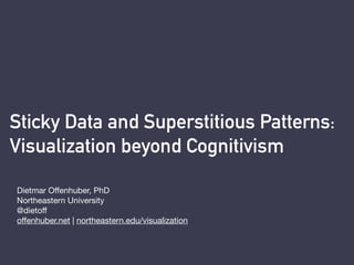 Sticky Data and Superstitious Patterns:  
Visualization beyond Cognitivism
Dietmar Offenhuber, PhD
Northeastern University
@dietoff
offenhuber.net | northeastern.edu/visualization
 