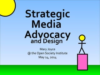 Strategic Media   Advocacy Mary Joyce @ the Open Society Institute May 14, 2014 and Design 