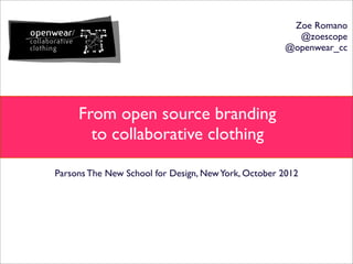 Parsons The New School for Design, NewYork, October 2012
From open source branding
to collaborative clothing
Zoe Romano
@zoescope
@openwear_cc
 