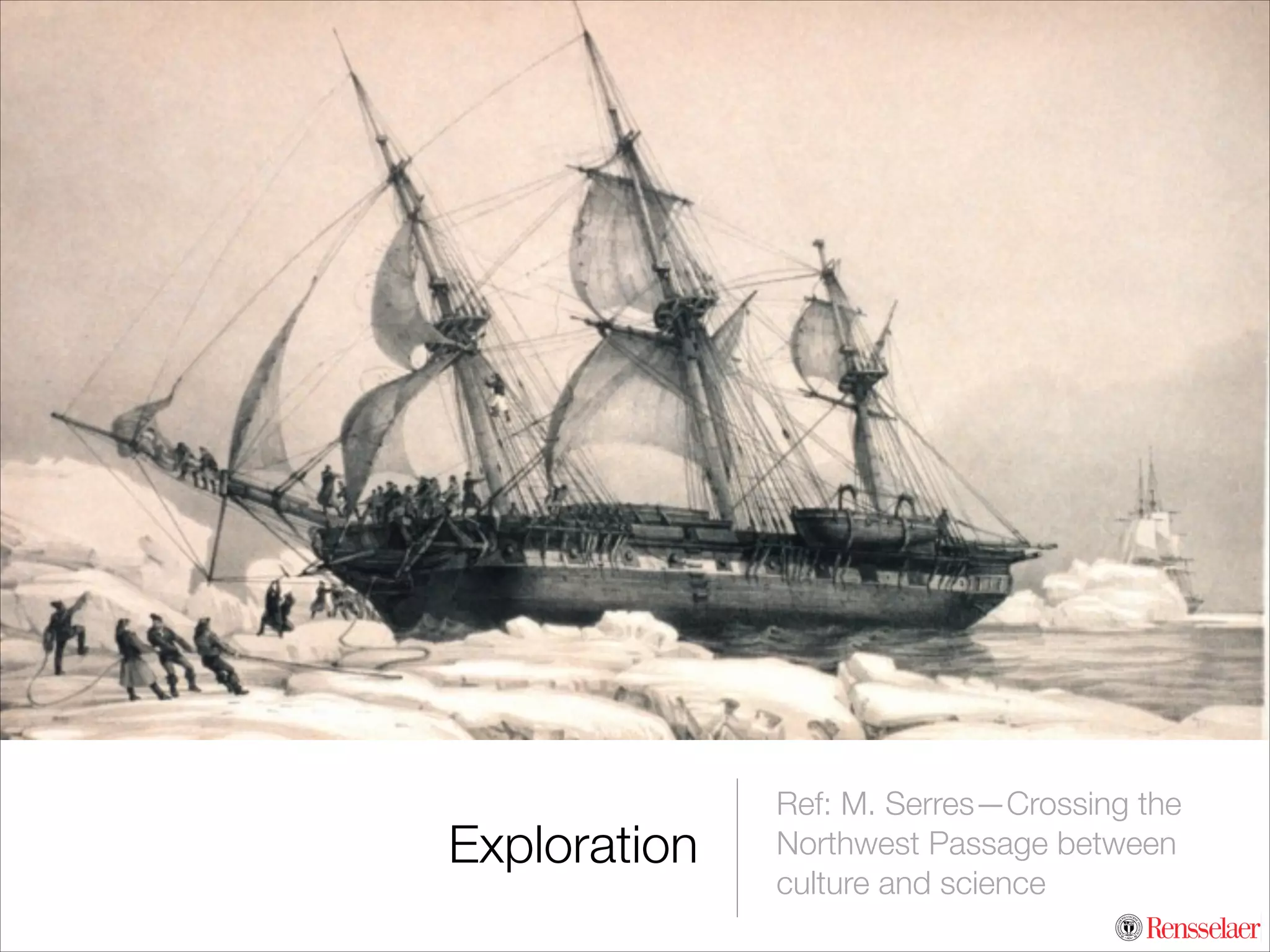 Exploration	

Ref: M. Serres—Crossing the
Northwest Passage between
culture and science

 