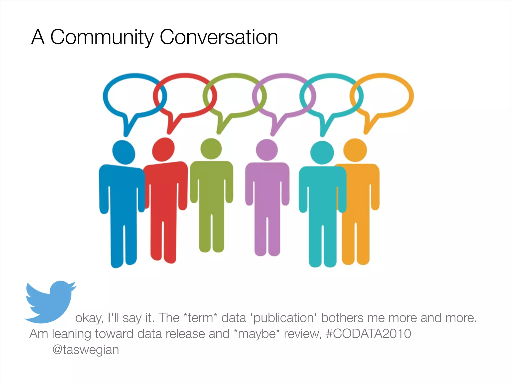 A Community Conversation

	 	 okay, I'll say it. The *term* data 'publication' bothers me more and more.
Am leaning toward data release and *maybe* review, #CODATA2010
	 @taswegian

 