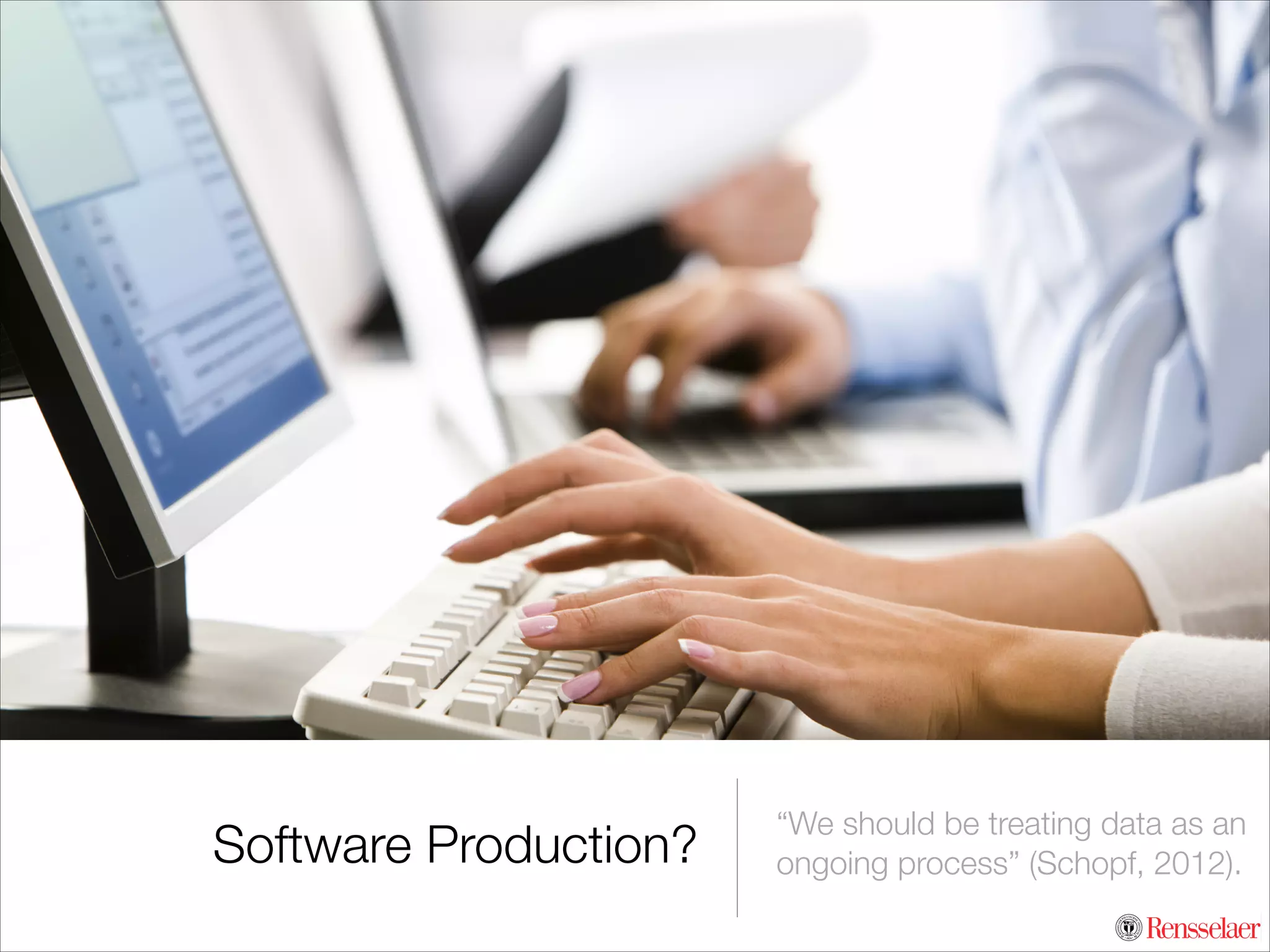 Software Production?

“We should be treating data as an
ongoing process” (Schopf, 2012).

 