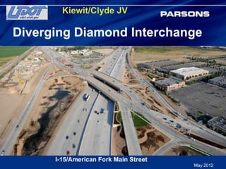 Kiewit/Clyde JV

Diverging Diamond Interchange




      I-15/American Fork Main Street
                                       May 2012
 