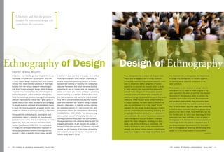 It has been said that the greatest
         insights for innovative design will
         come from the consumer.




Ethnography	of	Design                                                                                                      Design	of	Ethnography
     tIMotHy	De wAAL	MALefyt
     it has been said that the greatest insights for innova-     a method of study and form of analysis. as a method       thus, ethnography has a unique set of goals when         this important role of ethnography, the department
     tive design will come from the consumer. With this          of study, ethnography holds that the researcher is        taught as a pedagogical tool of design research.         of design and management at Parsons supports
     in mind, today’s design students must mine insights         at once an outsider, observing patterns of human          unlike other methods of quantitative research, which     its teaching as an essential component of the
     not only from more informed practices of their trade,       behavior and systems of meaning from a detached           seek to isolate and define categories of human           core curriculum.
     but also from the various research methodologies            objective framework; and yet at the same time the         experience as precisely as possible before a study
                                                                                                                                                                                    What academics and students of design value in
     that drive “human-centered” design. much of design          researcher is also an insider, as a fully engaged sub-    is under way and then determine the relationship
                                                                                                                                                                                    ethnography for its power to evoke insights in the
     research in fact borrows from the methodologies of          jective participant who actively partakes in generating   between them, the goal of ethnographic research
                                                                                                                                                                                    user experience, the world of business has likewise
     the social sciences, and in particular, ethnography.        shared meaning as a member of that culture. from          seeks to isolate and define native categories of
                                                                                                                                                                                    discovered in ethnography’s ability to uncover the
     While the historically situated meaning of ethnography      this dual perspective one learns not only to empa-        experience during the process of research (mcCracken
                                                                                                                                                                                    unspoken need of the consumer. Businesspeople
     refers to the study of a culture that a given group of      thize with a cultural member, but also that learning      1988, 16). While the aim of the former method is
                                                                                                                                                                                    and designers acknowledge that consumers often
     people more or less share, its practice and pedagogy        what other members do—whether taking a subway,            to reduce variables, the latter seeks to expand and
                                                                                                                                                                                    cannot articulate what they want in a product or ser-
     for design students represent an unparalleled means         playing a video game, or ordering a pizza—involves        draw out possibilities. it is in this “doing” of eth-
                                                                                                                                                                                    vice, let alone explain why they might want something
     to study the “lived experience” of people and the way       the embodied practice of a tacit cultural form, and       nography that the design student discovers insights
                                                                                                                                                                                    in the first place. ironically, initial focus groups disap-
     people use artifacts to construct meaning in their lives.   embodiment informs the interpretation of meaning          and new possibilities for interpreting, analyzing, and
                                                                                                                                                                                    proved of the idea of atms, sony Walkmans, and the
                                                                 (deWalt/deWalt 1998 [2000]). the data-collecting          designing artifacts that can lead to an enhanced
     ethnography for anthropologists, sociologists, and                                                                                                                             first Seinfeld pilot. so rather than depending on what
                                                                 and analytical sides of ethnography, then, involve        user experience. so whether the cultural expression
     psychologists refers to fieldwork, or, more formally,                                                                                                                          consumers may state unreliably in front of others in
                                                                 learning to traverse fluidly back and forth between       under investigation is an art museum, a ballpark,
     participant-observation, that is conducted by an inves-                                                                                                                        focus groups or by themselves in surveys, businesses
                                                                 these perspectives—the detached observer and the          playing the latest videogame, shopping in a store,
     tigator who “lives with and lives like” those being                                                                                                                            increasingly realize the need to understand what is
                                                                 engaged participant—to get beneath the surface of         using a cell phone, or driving an automobile, the
     studied (Van maanen 1996, 263). for the student                                                                                                                                not being articulated by consumers. for this, they
                                                                 behavior to the piled-up levels of inference and impli-   student is trained to seek out the interrelationship
     of design, the participant-observation approach of                                                                                                                             turn to ethnography for observing and recording what
                                                                 cations and the hierarchy of structures of meaning        between and among cultural patterns and ultimately
     ethnography presents a powerful investigative tool                                                                                                                             people do in the actual context of consumption.
                                                                 that are produced, perceived, and interpreted in a        apply those insights to the design of artifacts. given
     because it offers a dualistic critical stance as both                                                                                                                                                                           continued >
                                                                 cultural study (geertz 1973).




12   the journal of design & management Spring 2006                                                                                                                                 the journal of design & management Spring 2006                 13
 