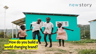 How do you build a
world changing brand?
 