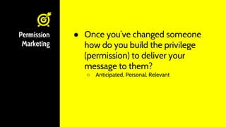 ● Once you’ve changed someone
how do you build the privilege
(permission) to deliver your
message to them?
○ Anticipated, ...