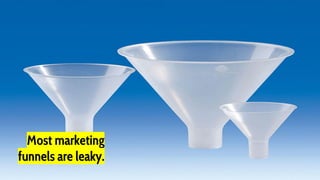 Most marketing
funnels are leaky.
 