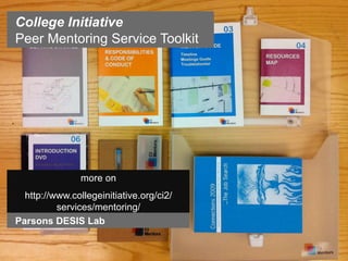 College Initiative
Peer Mentoring Service Toolkit




                more on
  http://www.collegeinitiative.org/ci2/
          services/mentoring/
Parsons DESIS Lab
 