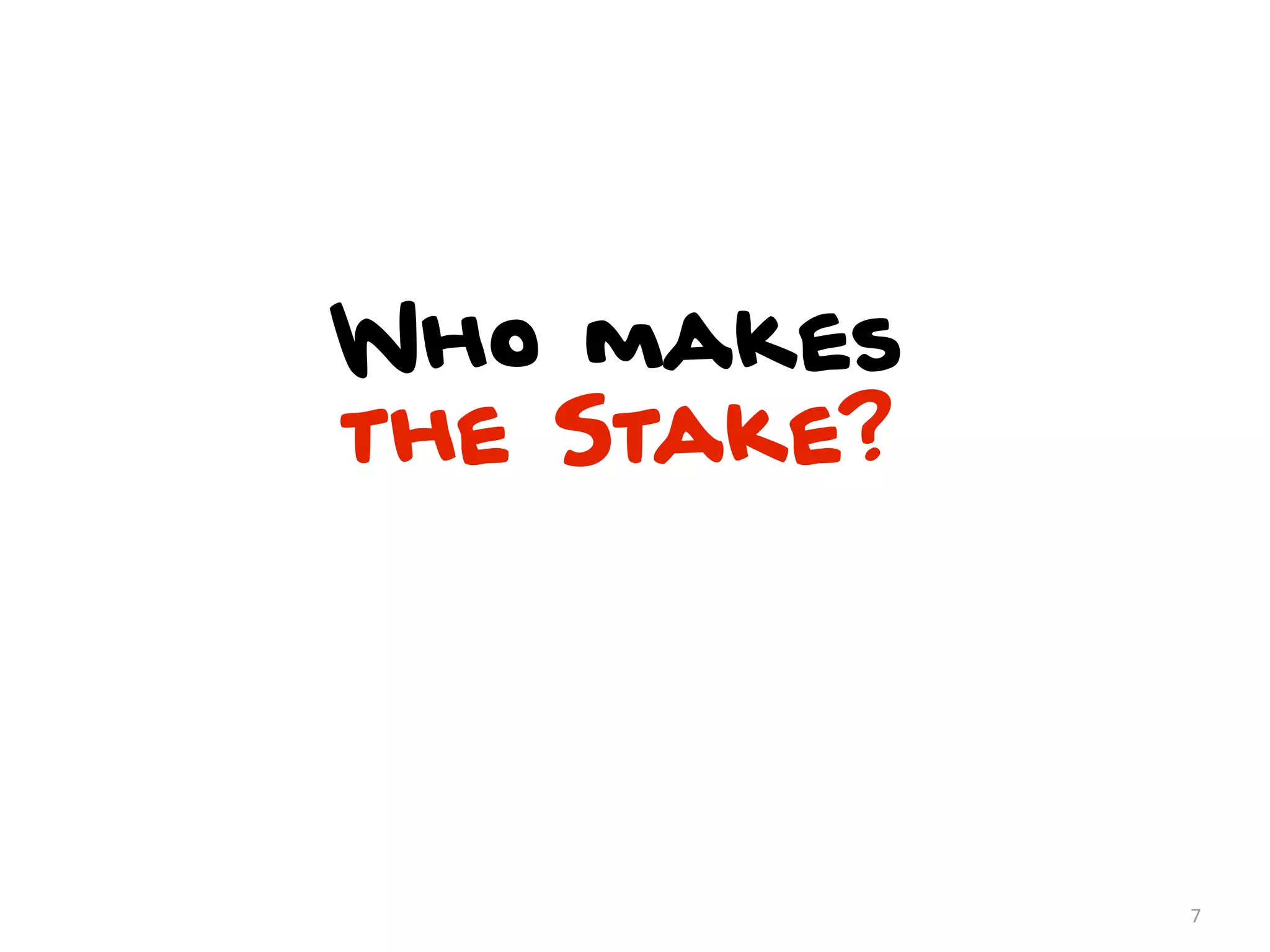 Who makes
the Stake?




             7
 