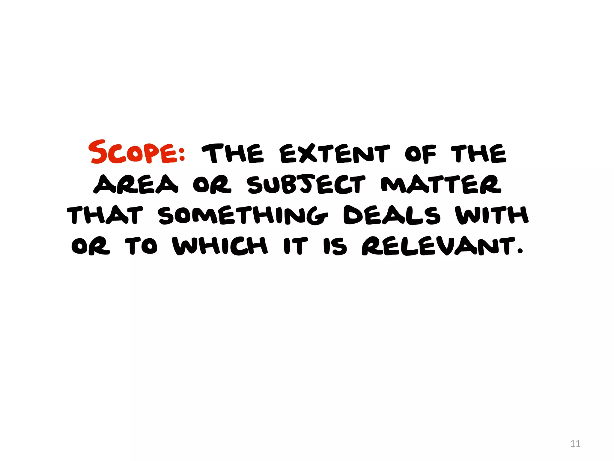 Scope: The extent of the
 area or subject matter
that something deals with
or to which it is relevant.




                              11
 