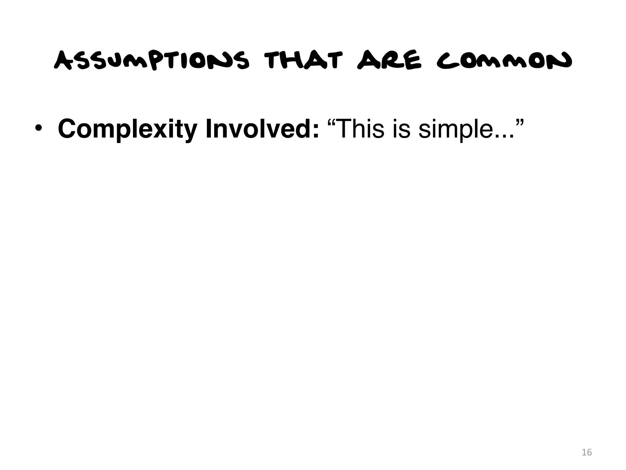 Assumptions that are common

• Complexity Involved: “This is simple...”




                                             16
 