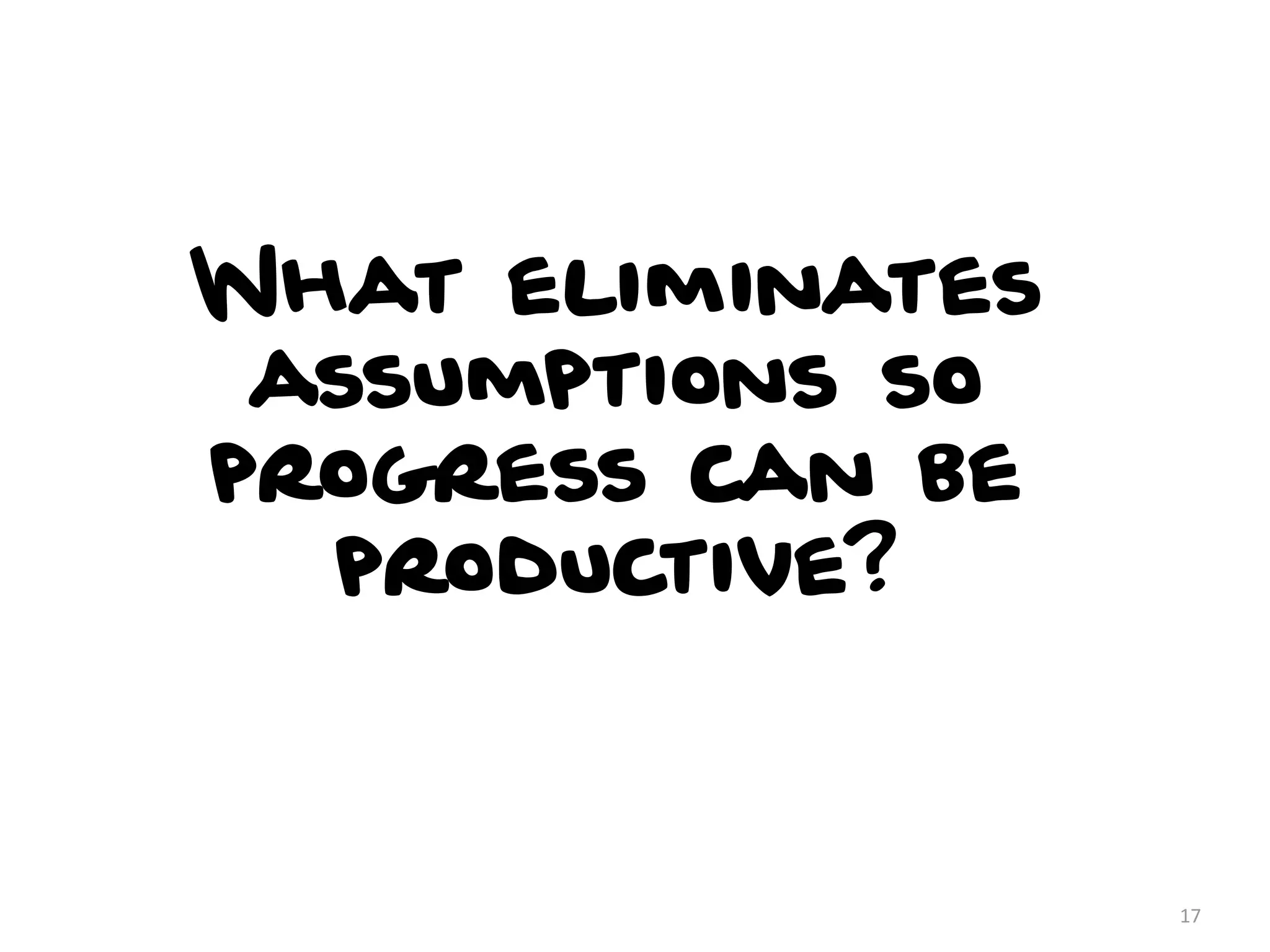 What eliminates
 assumptions so
progress can be
  productive?



                  17
 