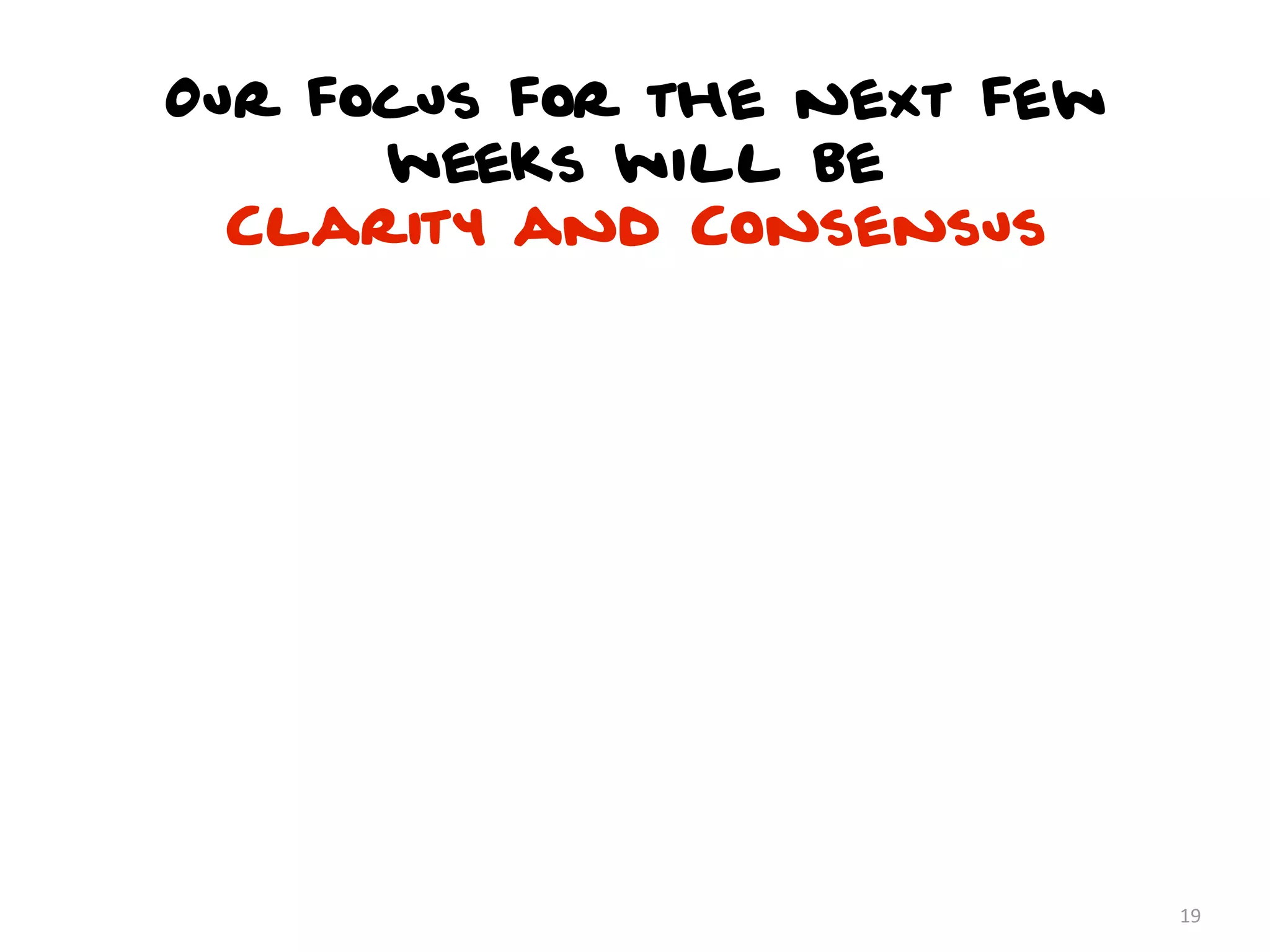 Our focus for the next few
      weeks will be
  Clarity and Consensus




                             19
 