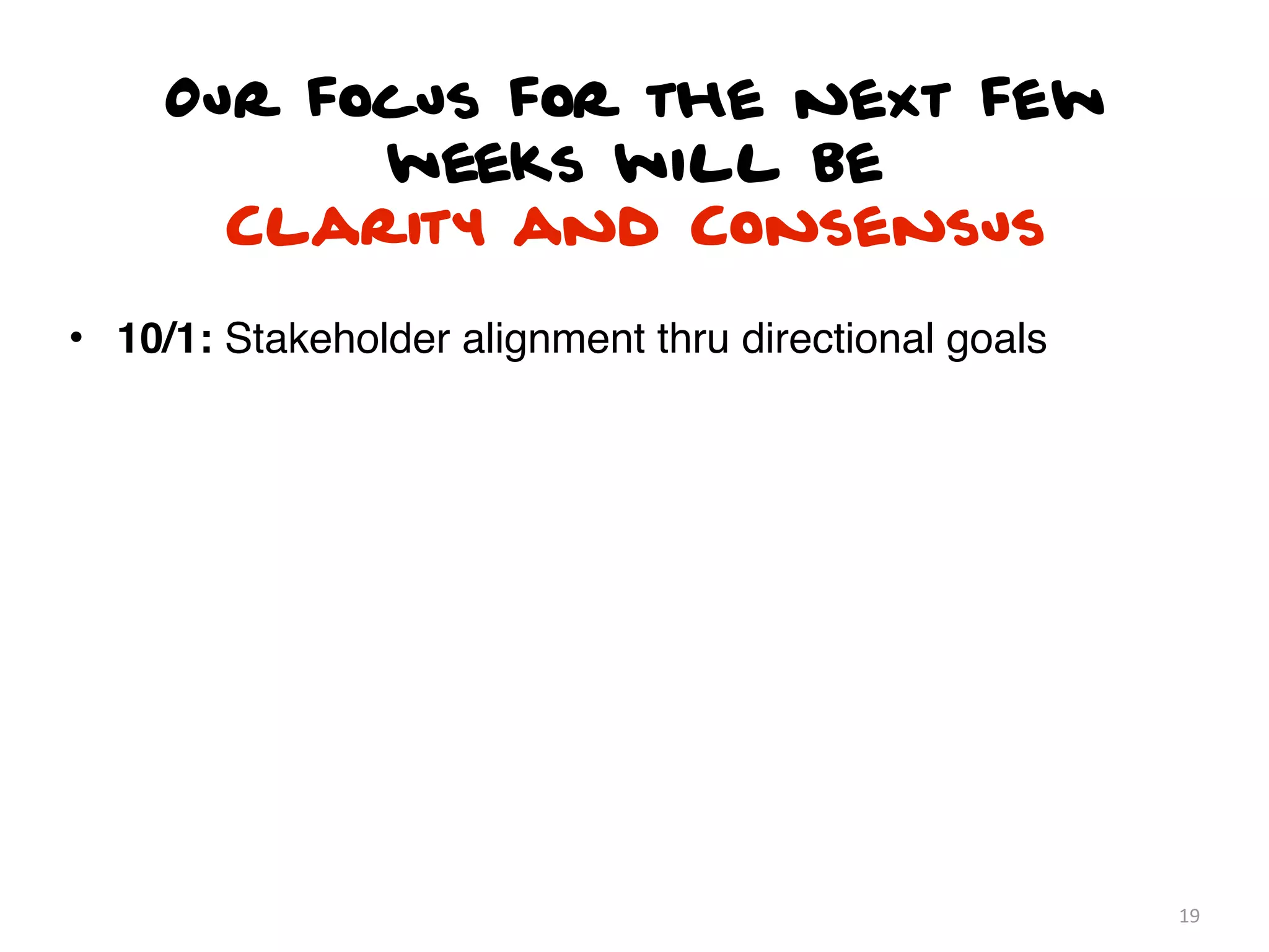 Our focus for the next few
           weeks will be
       Clarity and Consensus

• 10/1: Stakeholder alignment thru directional goals




                                                       19
 