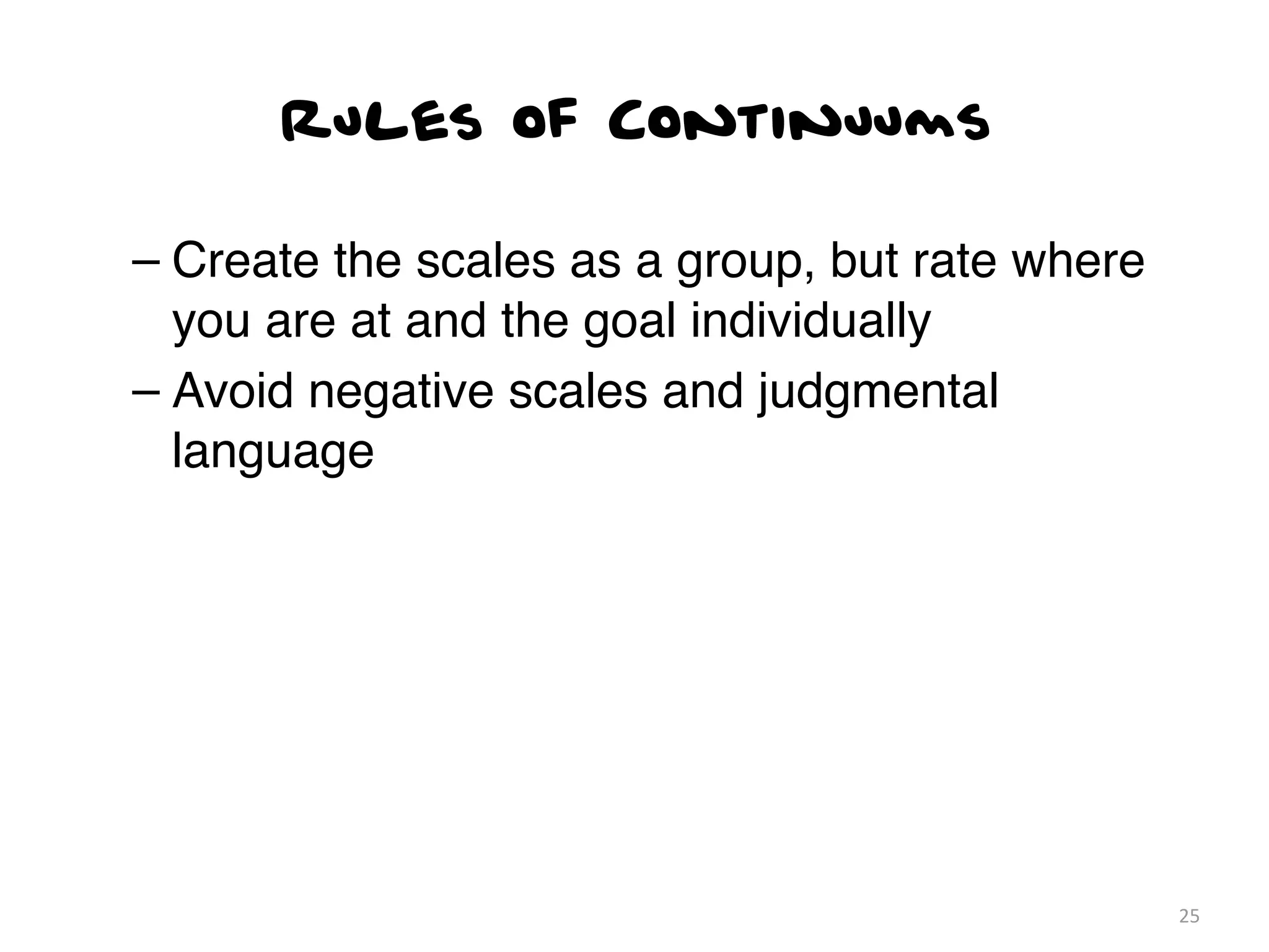 Rules of Continuums

– Create the scales as a group, but rate where
  you are at and the goal individually
– Avoid negative scales and judgmental
  language




                                                 25
 