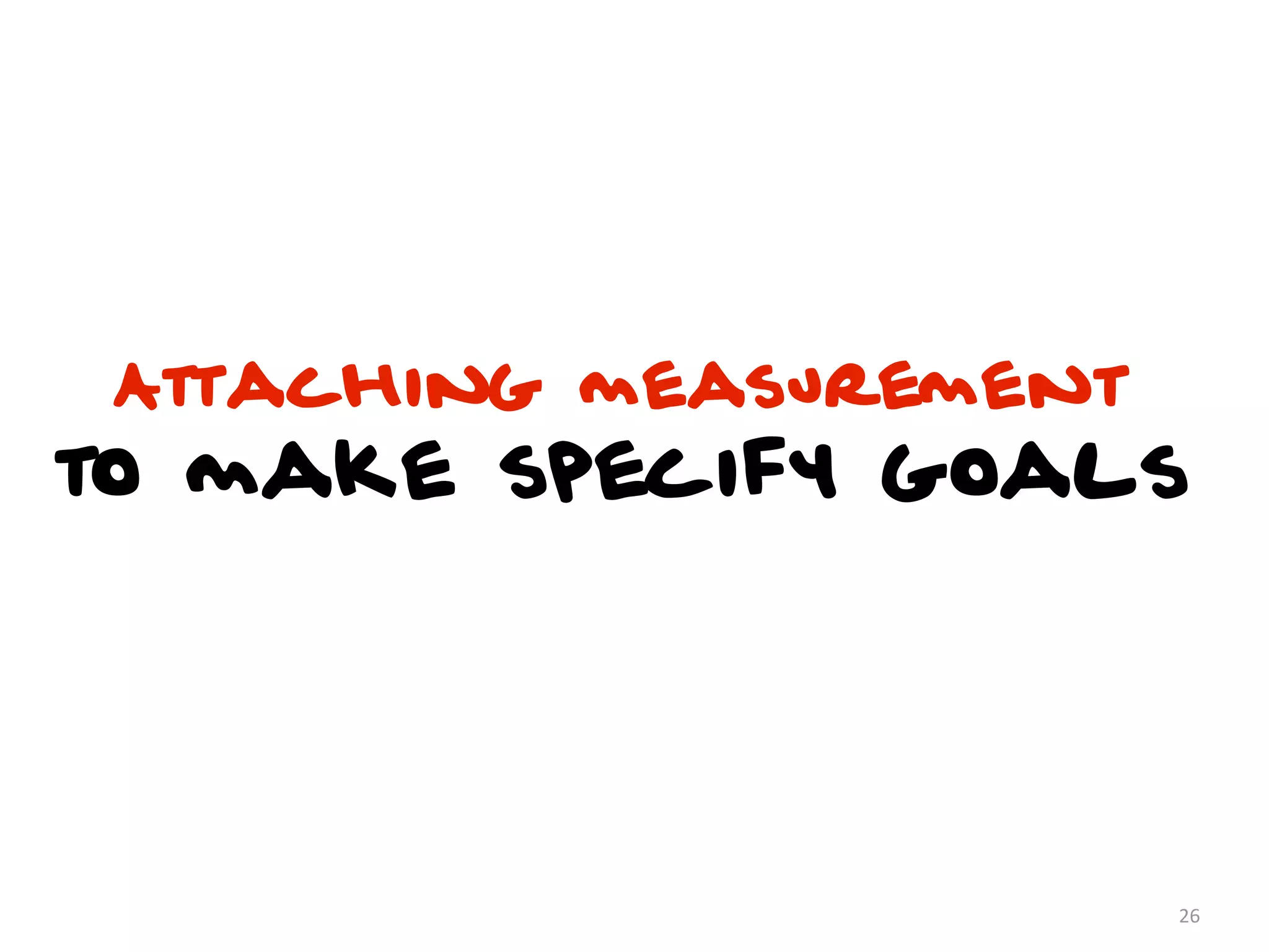 Attaching measurement
to make specify goals




                         26
 