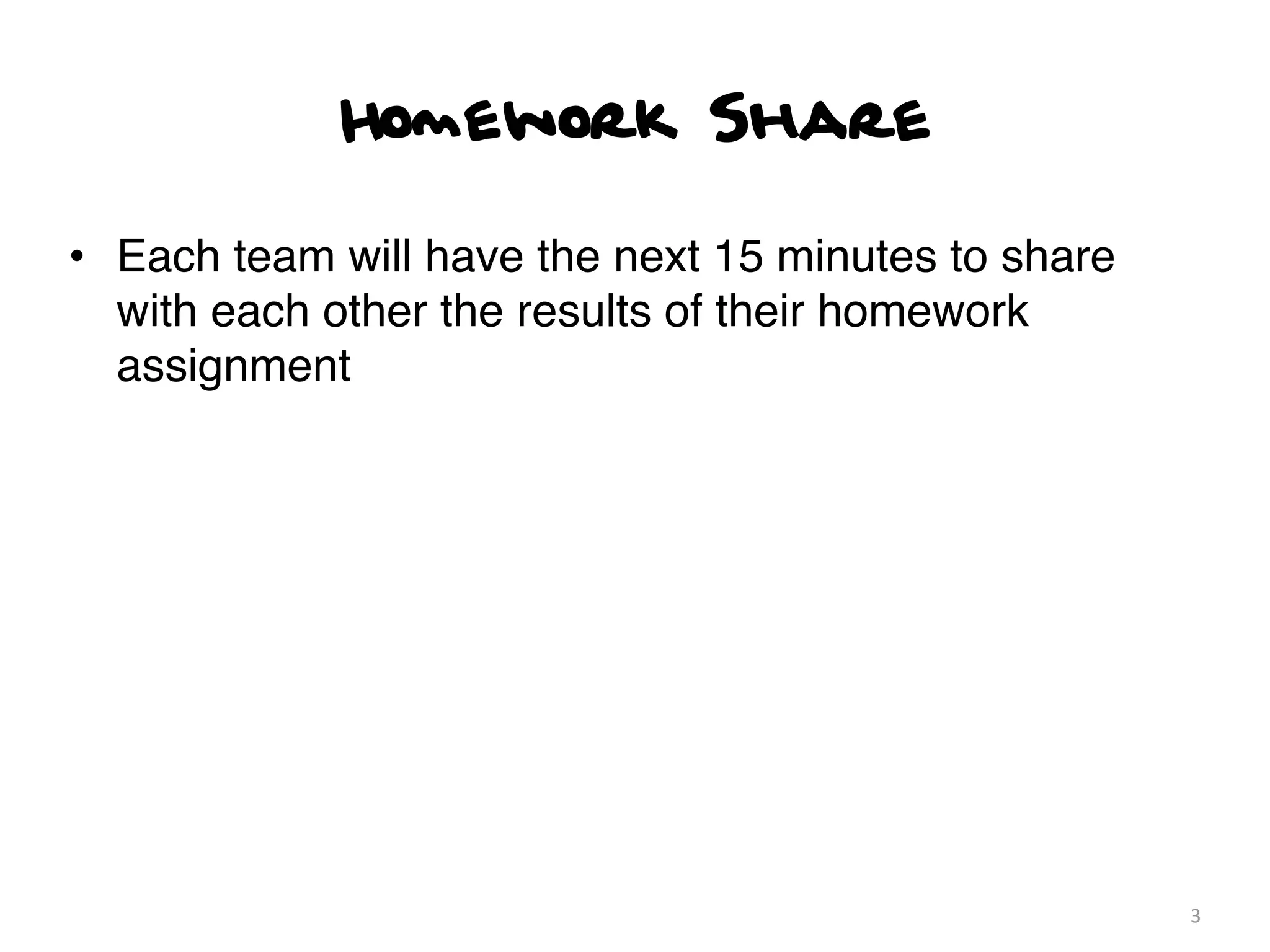 Homework Share

• Each team will have the next 15 minutes to share
  with each other the results of their homework
  assignment




                                                     3
 