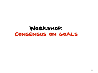 Workshop:
Consensus on goals




                     35
 