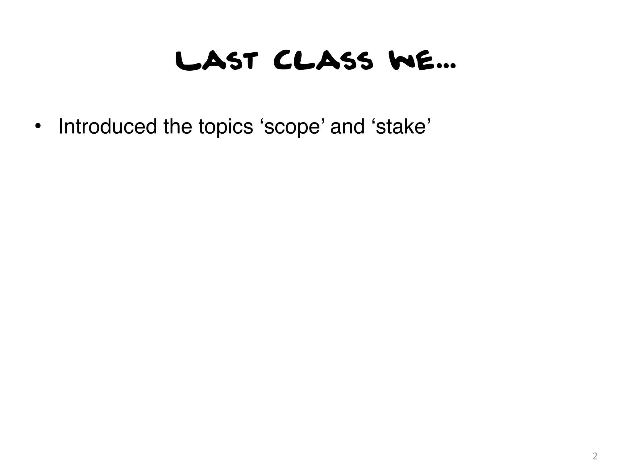 Last Class we...

• Introduced the topics ‘scope’ and ‘stake’




                                              2
 