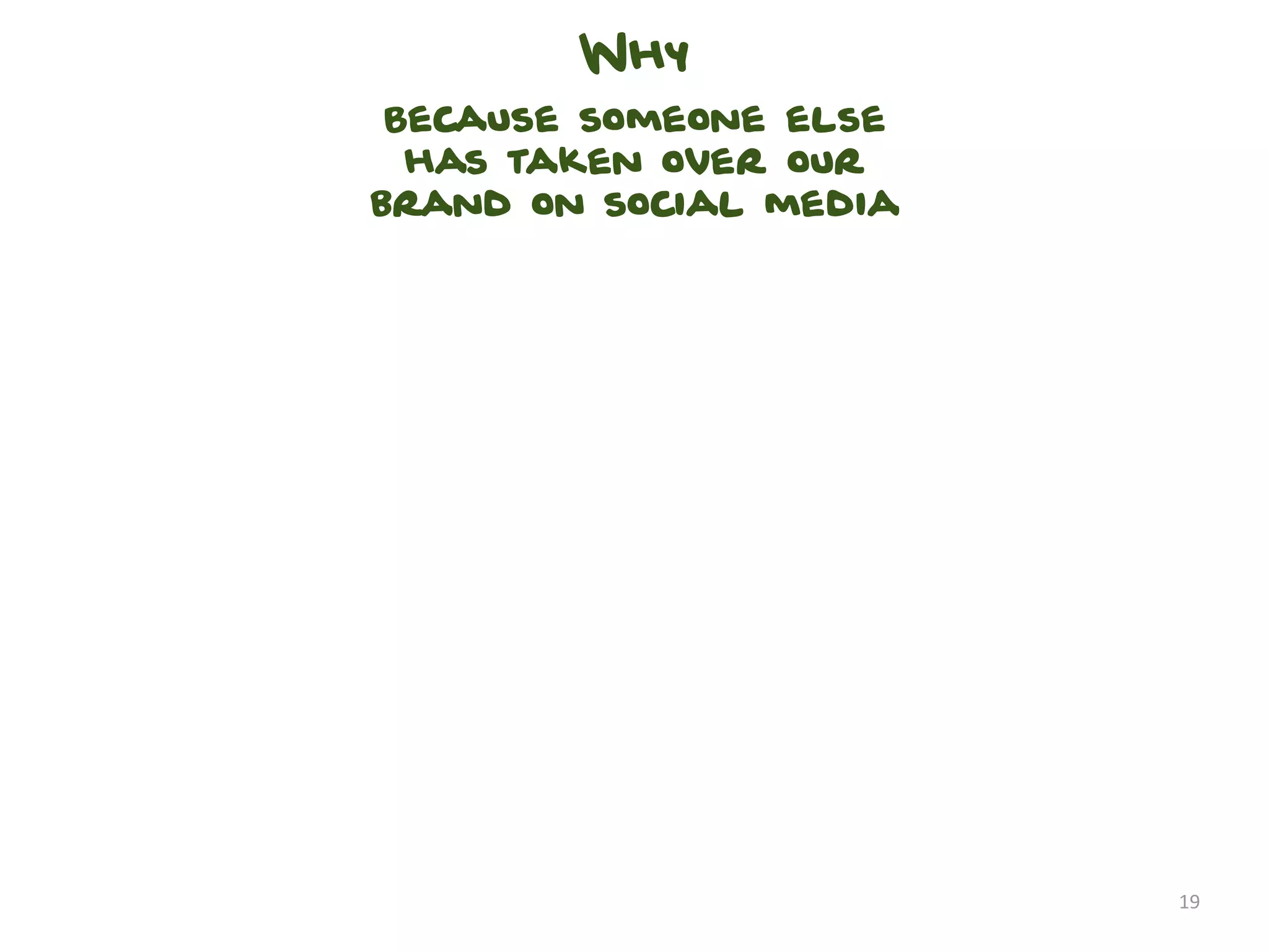 Why
 Because someone else
  has taken over our
brand on social media




                        19
 