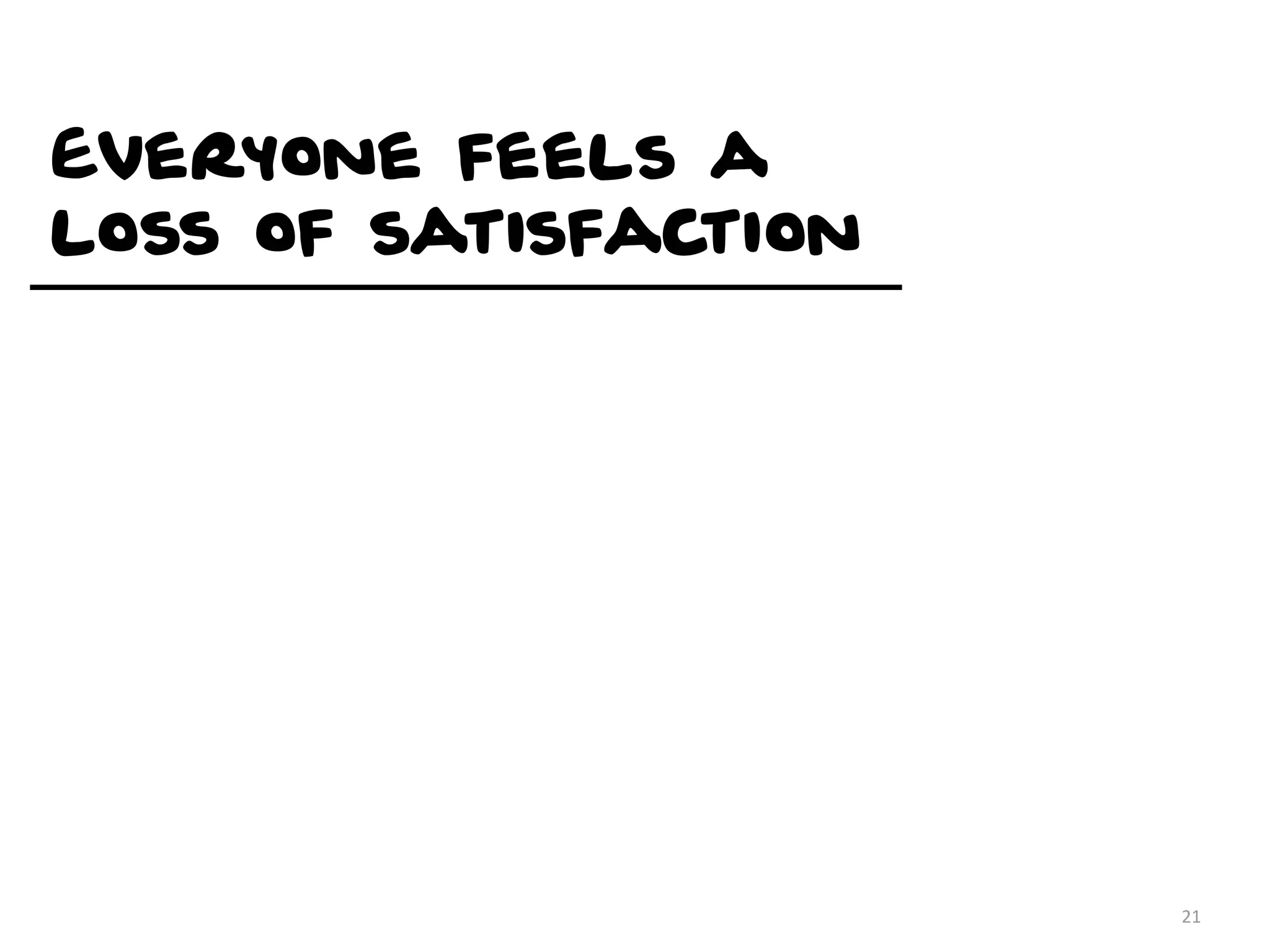Everyone feels a
loss of satisfaction




                       21
 