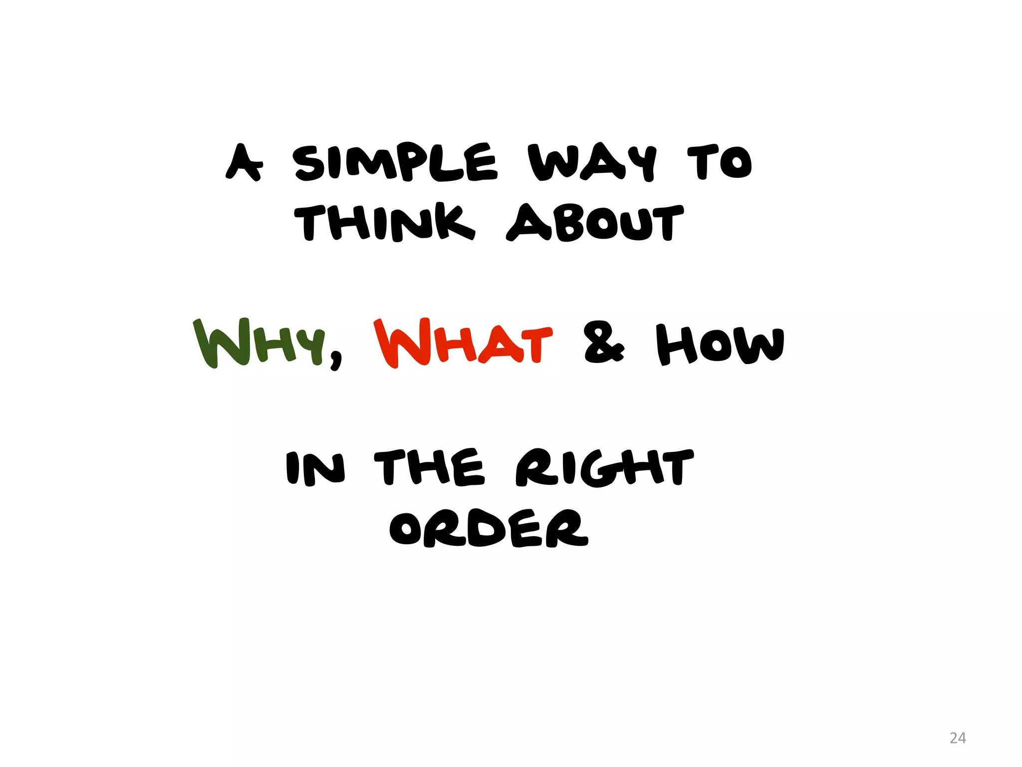 A simple way to
  think about

Why, What & How

  in the right
     order


                  24
 