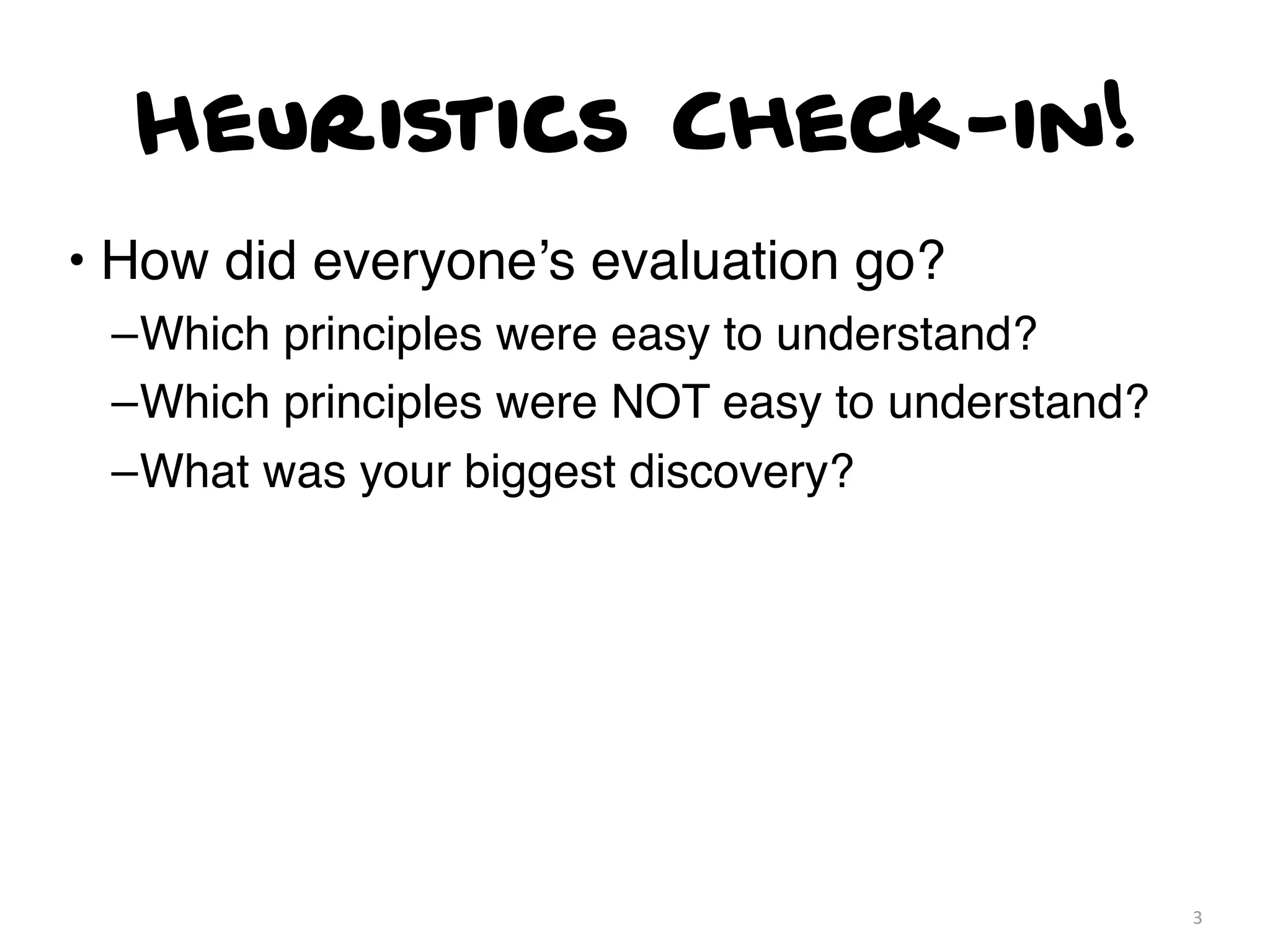 Heuristics Check-in!
• How did everyone’s evaluation go?
 –Which principles were easy to understand?
 –Which principles were NOT easy to understand?
 –What was your biggest discovery?




                                                  3
 