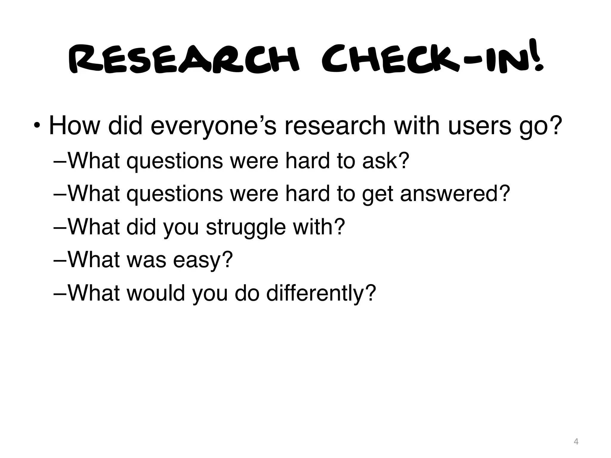 Research Check-in!
• How did everyone’s research with users go?
 –What questions were hard to ask?
 –What questions were hard to get answered?
 –What did you struggle with?
 –What was easy?
 –What would you do differently?




                                               4
 