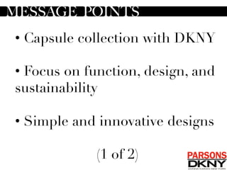 • Capsule collection with DKNY
• Focus on function, design, and
sustainability
• Simple and innovative designs

(1 of 2)
	
  	
  MESSAGE POINTS
 