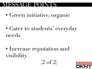 • Green initiative, organic 
• Cater to students’ everyday
needs
• Increase reputation and
visibility
(2 of 2)
	
  	
  MESSAGE POINTS
 