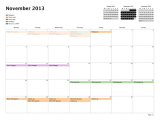 November 2013
Parsons x DKNY
Holidays
Long Lead
Short Lead
Bloggers
October 2013
M T W T F S S
1 2 3 4 5 6
7 8 9 10 11 12 13
14 15 16 17 18 19 20
21 22 23 24 25 26 27
28 29 30 31
November 2013
M T W T F S S
1 2 3
4 5 6 7 8 9 10
11 12 13 14 15 16 17
18 19 20 21 22 23 24
25 26 27 28 29 30
December 2013
M T W T F S S
1
2 3 4 5 6 7 8
9 10 11 12 13 14 15
16 17 18 19 20 21 22
23 24 25 26 27 28 29
30 31
Monday Tuesday Wednesday Thursday Friday Saturday Sunday
28
PItch 4th Quarter
29
Follow up
PItch 4th Quarter
30
Follow up
PItch 4th Quarter
31
Halloween
PItch 4th Quarter
Follow up
1
Follow up
2 3
4 5 6 7 8 9 10
11
Pitch blogger
12
Pitch blogger
13
Pitch blogger
14 15 16 17
18 19 20 21
Thanksgiving
22
Thanksgiving
23
Thanksgiving
24
Thanksgiving
25
PItch 4th Quarter
26
Follow up
PItch 4th Quarter
27
Follow up
PItch 4th Quarter
28
PItch 4th Quarter
Follow up
29
Follow up
30 1
Page 1/1
 