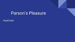 Parson’s Pleasure
Roald Dahl
 