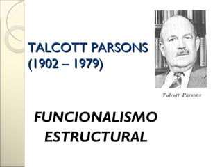 TALCOTT PARSONS
(1902 – 1979)



FUNCIONALISMO
 ESTRUCTURAL
 
