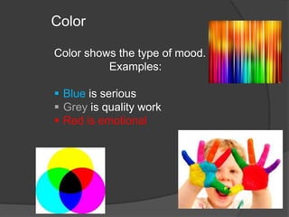 Color
Color shows the type of mood.
Examples:

 Blue is serious
 Grey is quality work
 Red is emotional

 