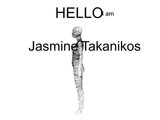 HELLO  I am Jasmine Takanikos 