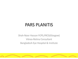 PARS PLANITIS
Shah-Noor Hassan FCPS,FRCS(Glasgow)
Vitreo-Retina Consultant
Bangladesh Eye Hospital & Institute
 