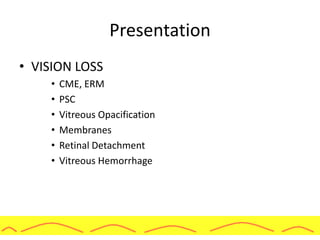 Presentation
• VISION LOSS
• CME, ERM
• PSC
• Vitreous Opacification
• Membranes
• Retinal Detachment
• Vitreous Hemorrhage
 