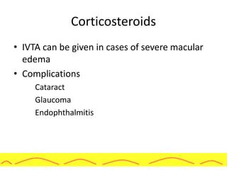 Corticosteroids
• IVTA can be given in cases of severe macular
edema
• Complications
Cataract
Glaucoma
Endophthalmitis
 