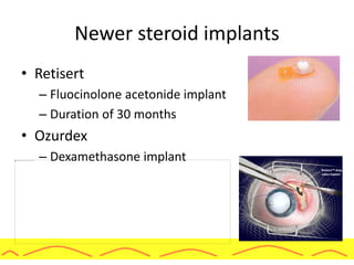 Newer steroid implants
• Retisert
– Fluocinolone acetonide implant
– Duration of 30 months
• Ozurdex
– Dexamethasone implant
 