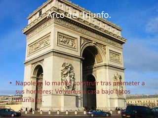 Arco del Triunfo.Napoleón lo mandó construir tras prometer a sus hombres: Volvereís a casa bajo arcos triunfales.