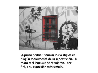 Aquí no podríais señalar los vestigios de
ningún monumento de la superstición. La
moral y el lenguaje se redujeron, ¡por
fin!, a su expresión más simple.
 