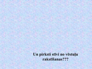 Un pirksti stīvi no vēstuļu
     rakstīšanas???
 